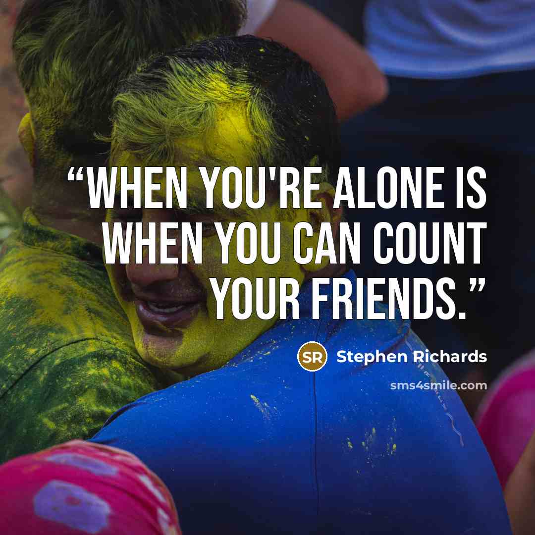 “When you're alone is when you can count your friends.” quote by Stephen Richards