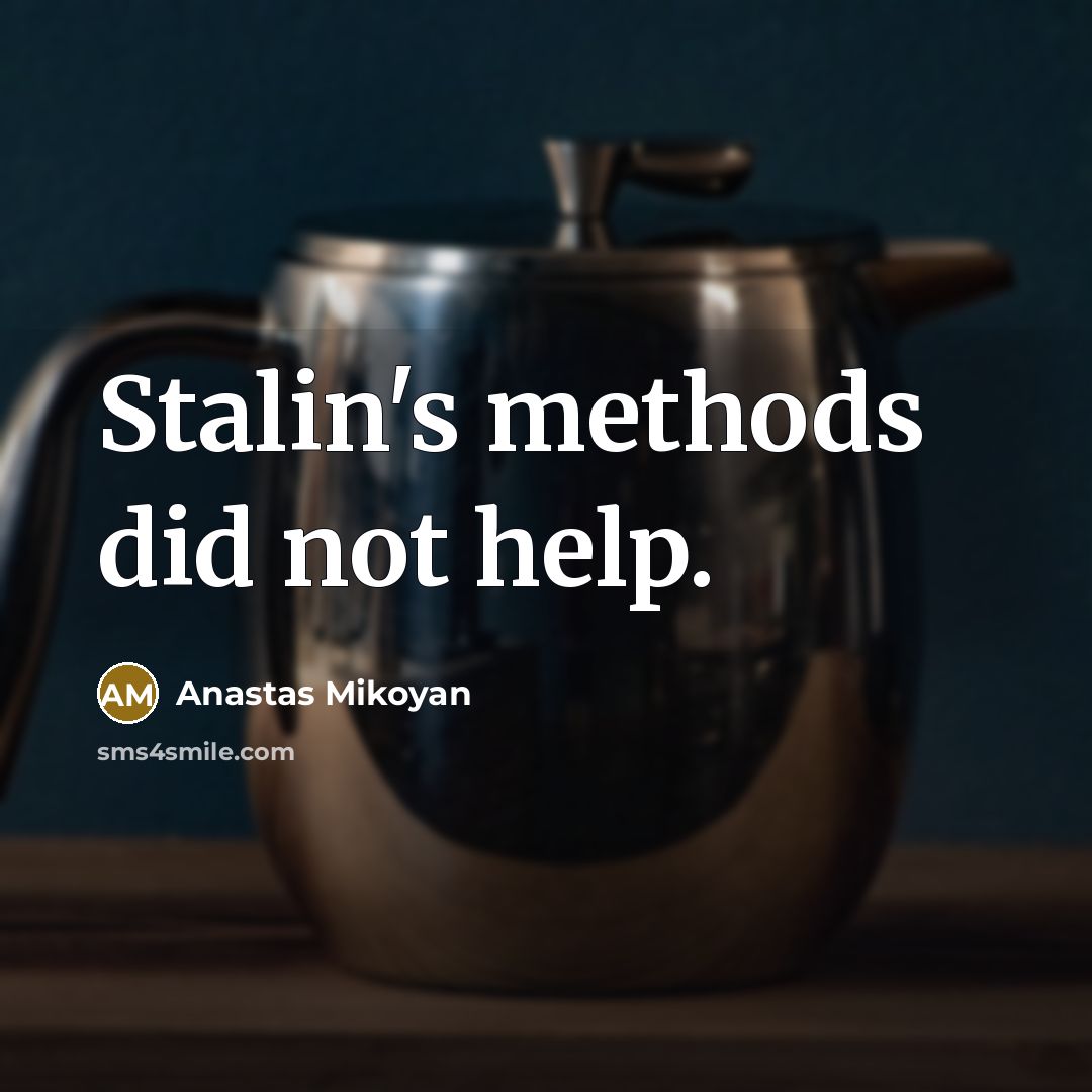 “Stalin's methods did not help.” quote by Anastas Mikoyan