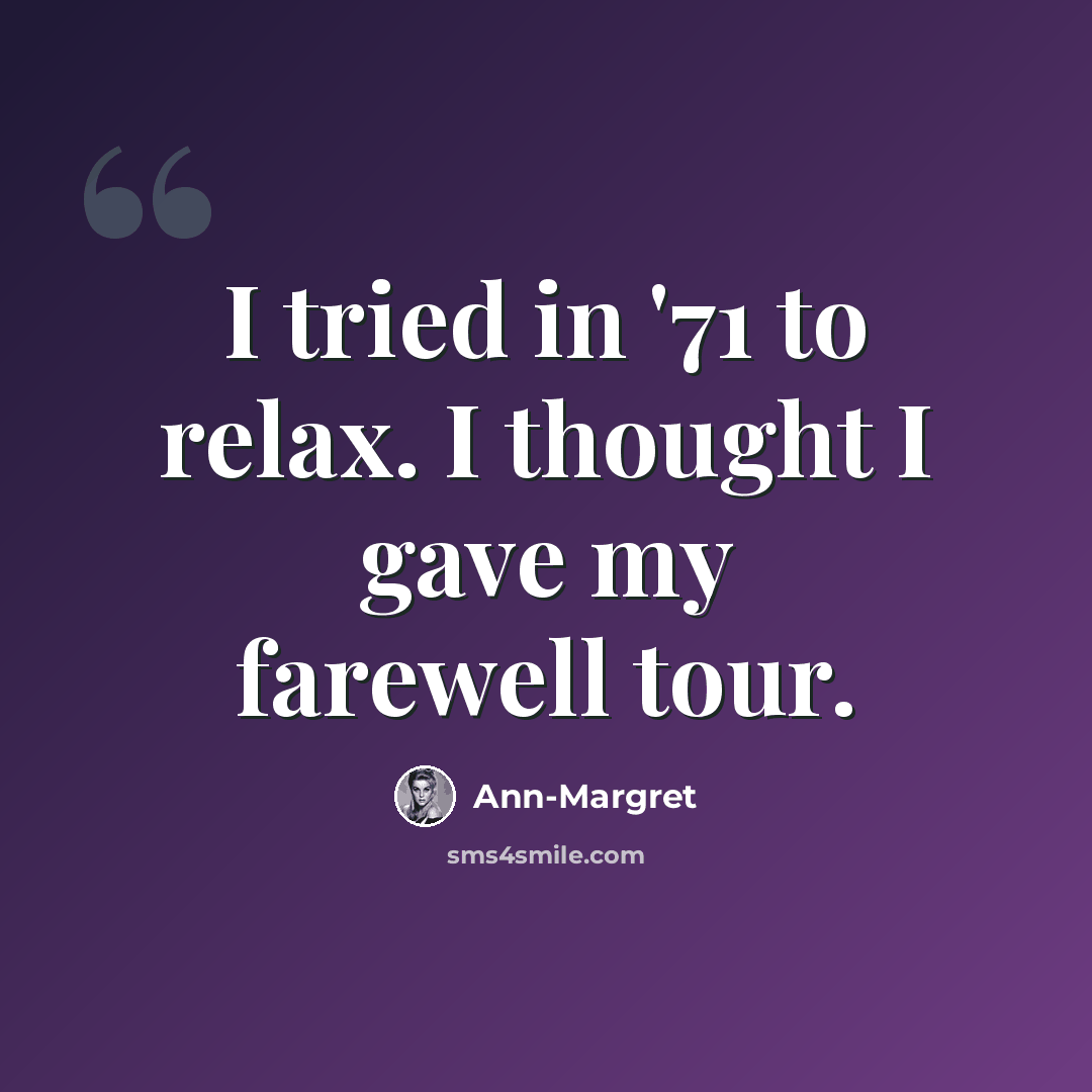 “I tried in '71 to relax. I thought I gave my farewell tour.” quote by Ann-Margret