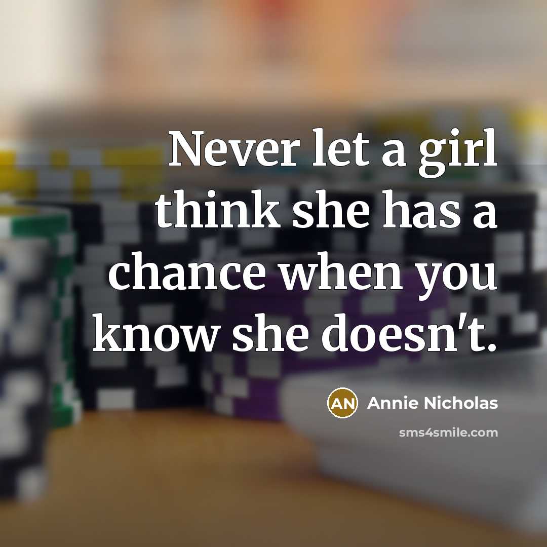 “Never let a girl think she has a chance when you know she doesn't.” quote by Annie Nicholas