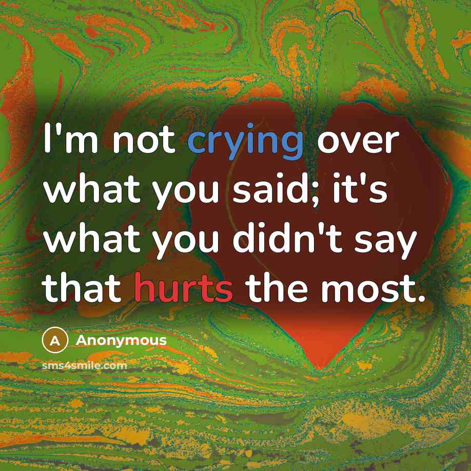 “I'm not crying over what you said; it's what you didn't say that hurts the most.” quote by Anonymous