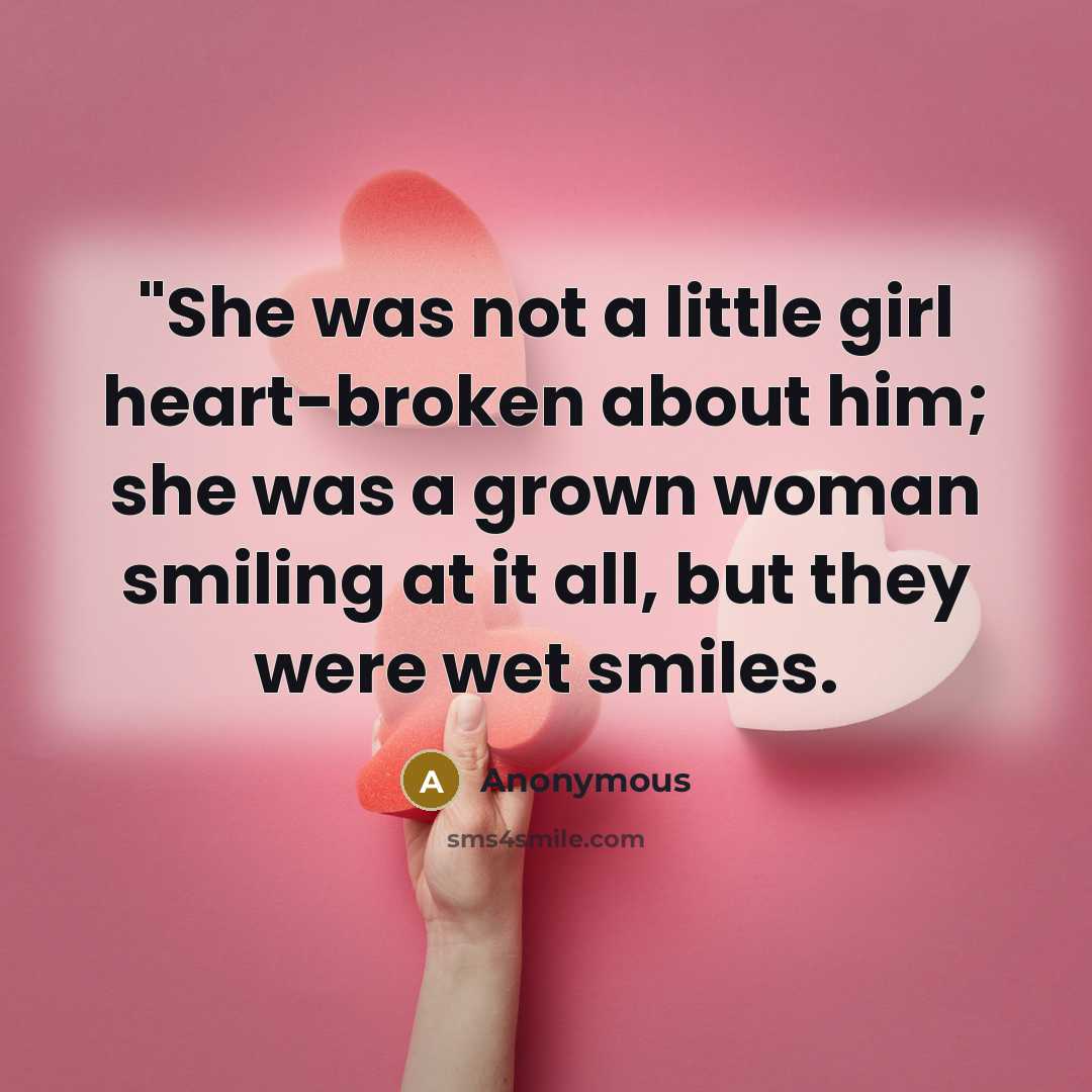 “"She was not a little girl heart-broken about him; she was a grown woman smiling at it all, but they were wet smiles.” quote by Anonymous