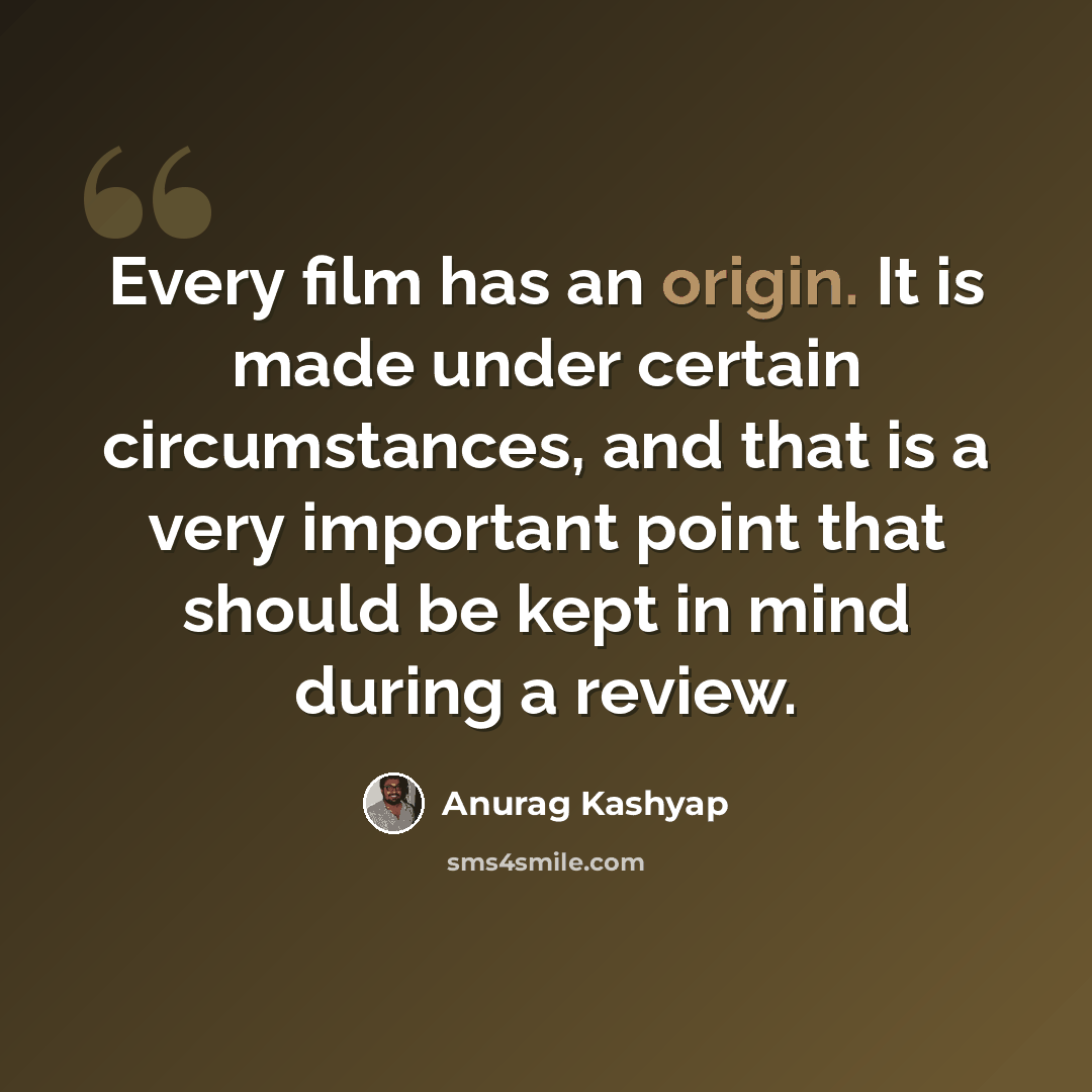 “Every film has an origin. It is made under certain circumstances, and that is a very important point that should be kept in mind during a review.” quote by Anurag Kashyap