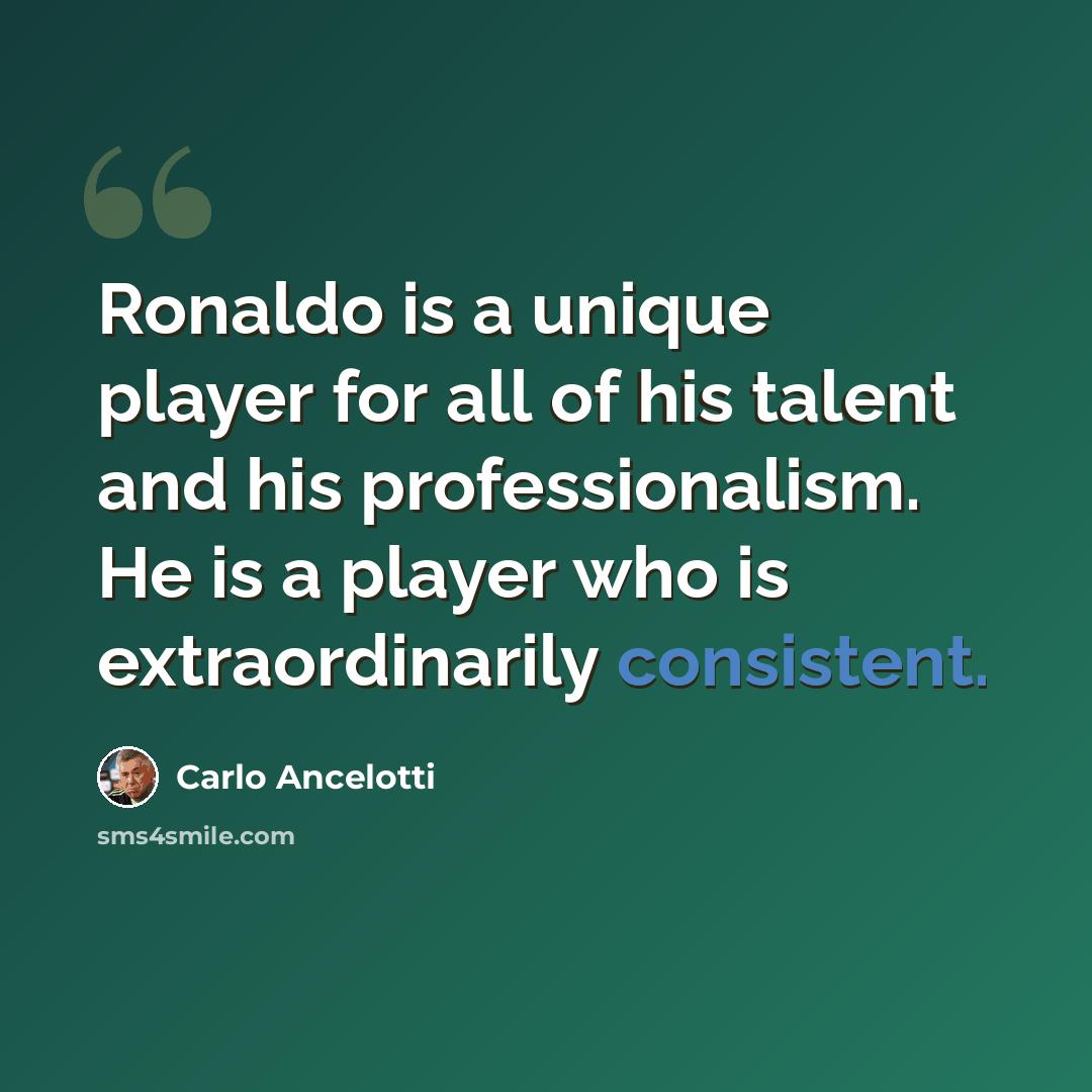 “Ronaldo is a unique player for all of his talent and his professionalism. He is a player who is extraordinarily consistent.” quote by Carlo Ancelotti