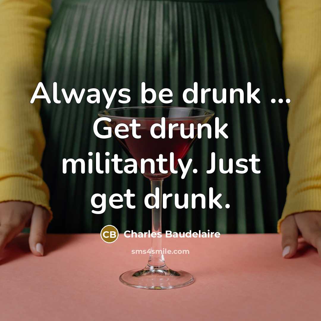 “Always be drunk ... Get drunk militantly. Just get drunk.” quote by Charles Baudelaire