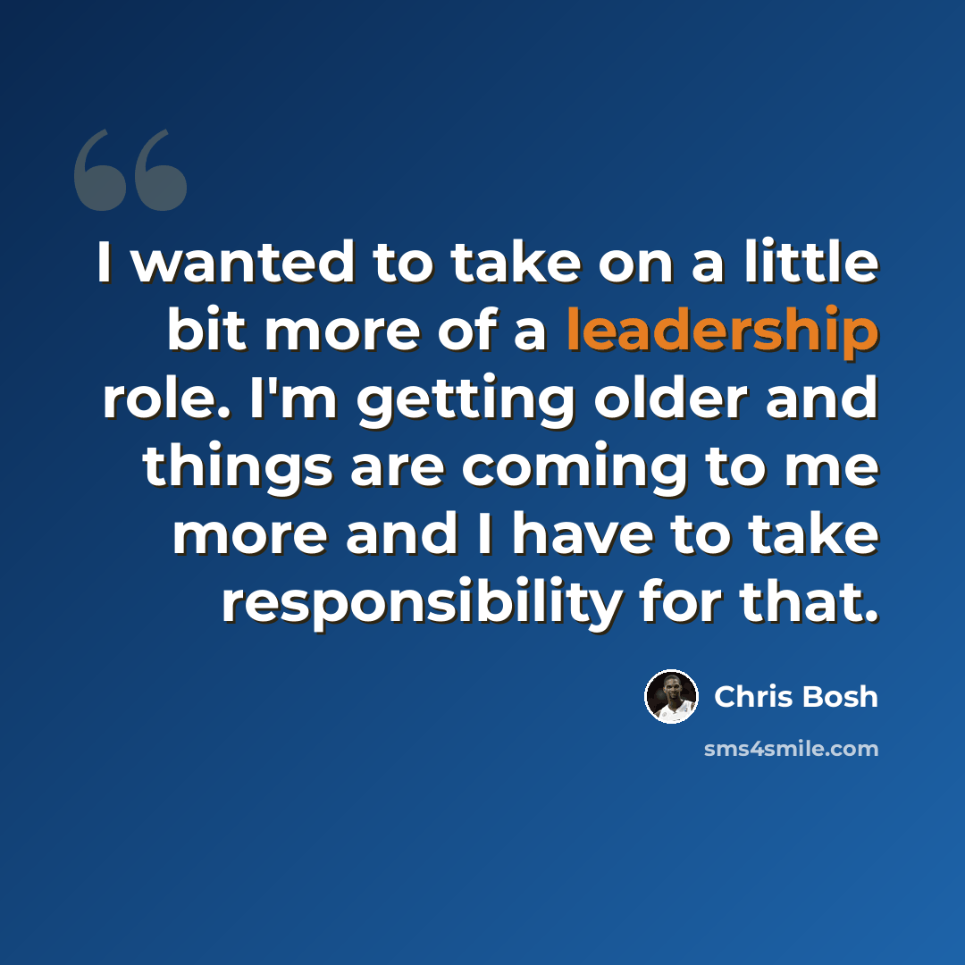 “I wanted to take on a little bit more of a leadership role. I'm getting older and things are coming to me more and I have to take responsibility for that.” quote by Chris Bosh