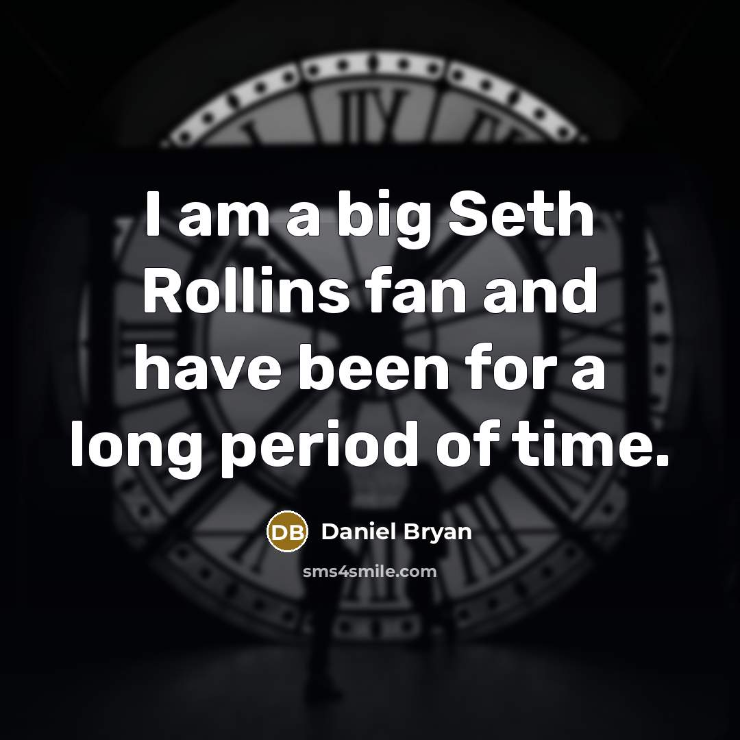 “I am a big Seth Rollins fan and have been for a long period of time.” quote by Daniel Bryan