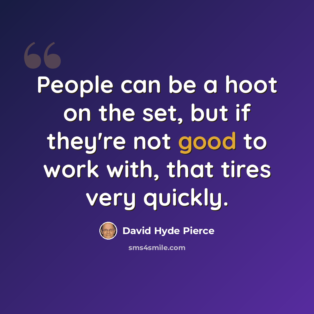 “People can be a hoot on the set, but if they're not good to work with, that tires very quickly.” quote by David Hyde Pierce