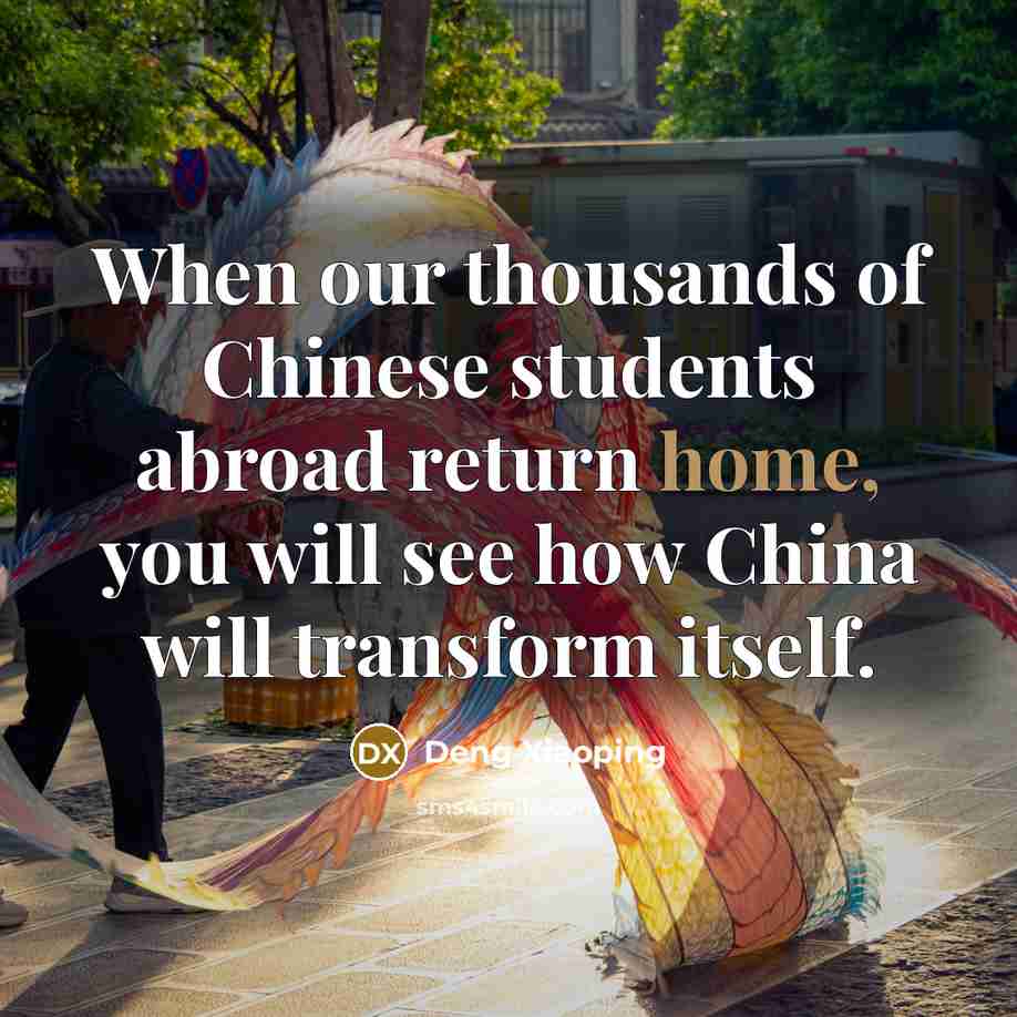 “When our thousands of Chinese students abroad return home, you will see how China will transform itself.” quote by Deng Xiaoping