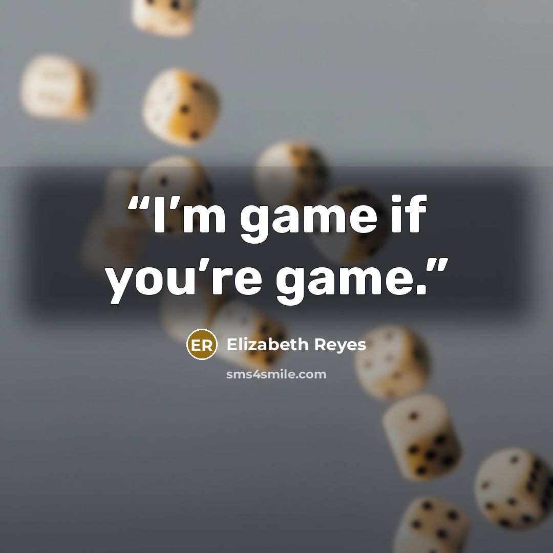 “I’m game if you’re game.” quote by Elizabeth Reyes