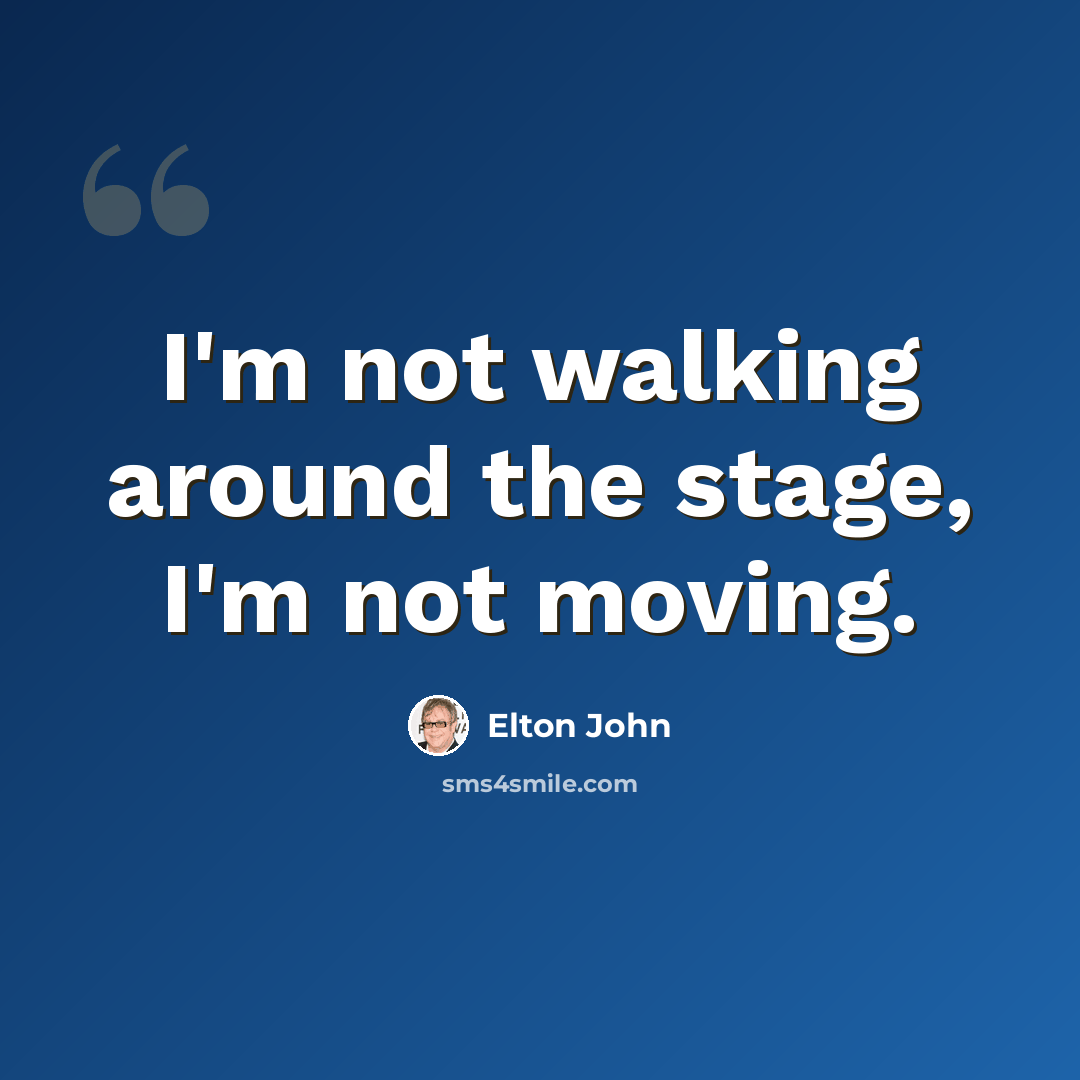 “I'm not walking around the stage, I'm not moving.” quote by Elton John