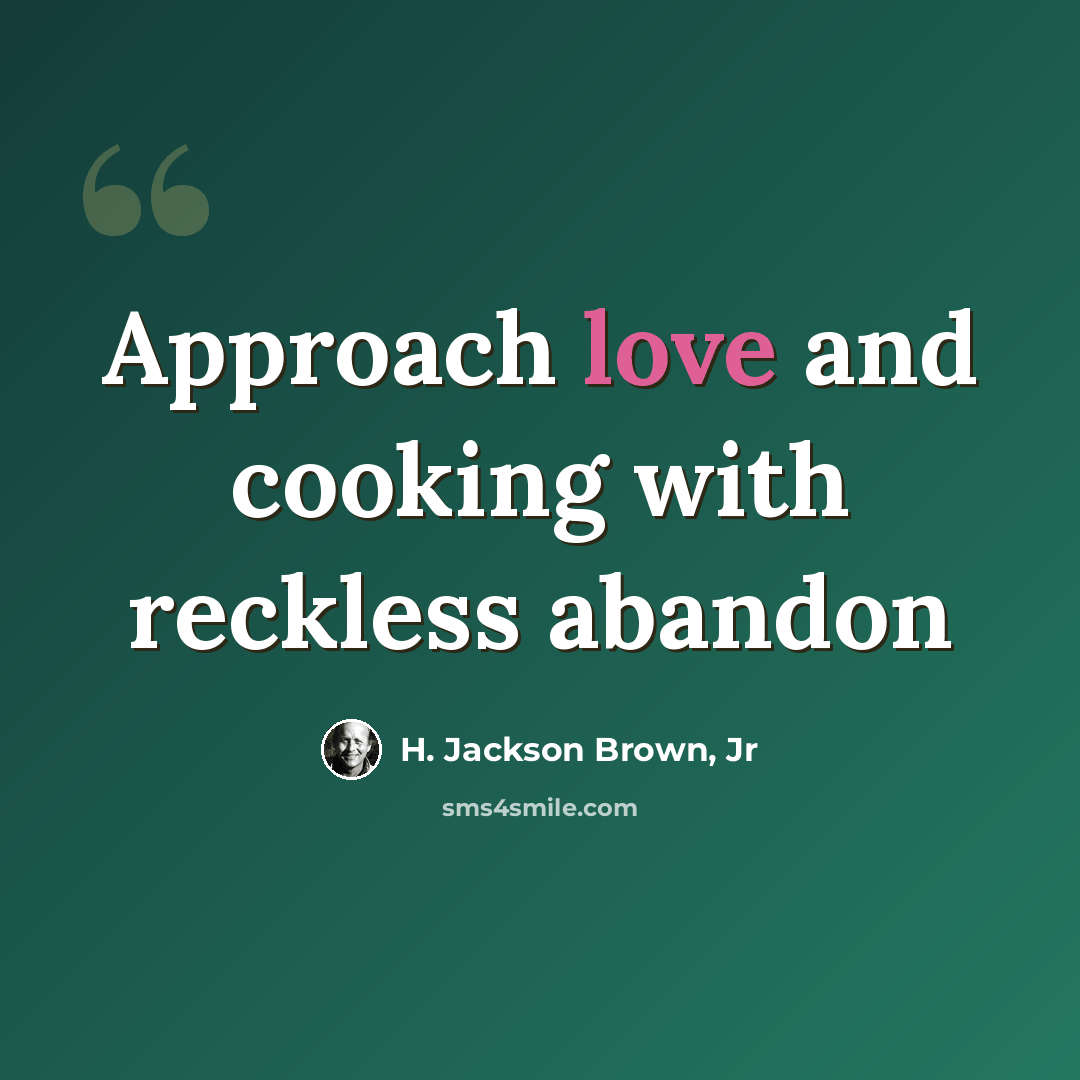 “Approach love and cooking with reckless abandon” quote by H. Jackson Brown, Jr