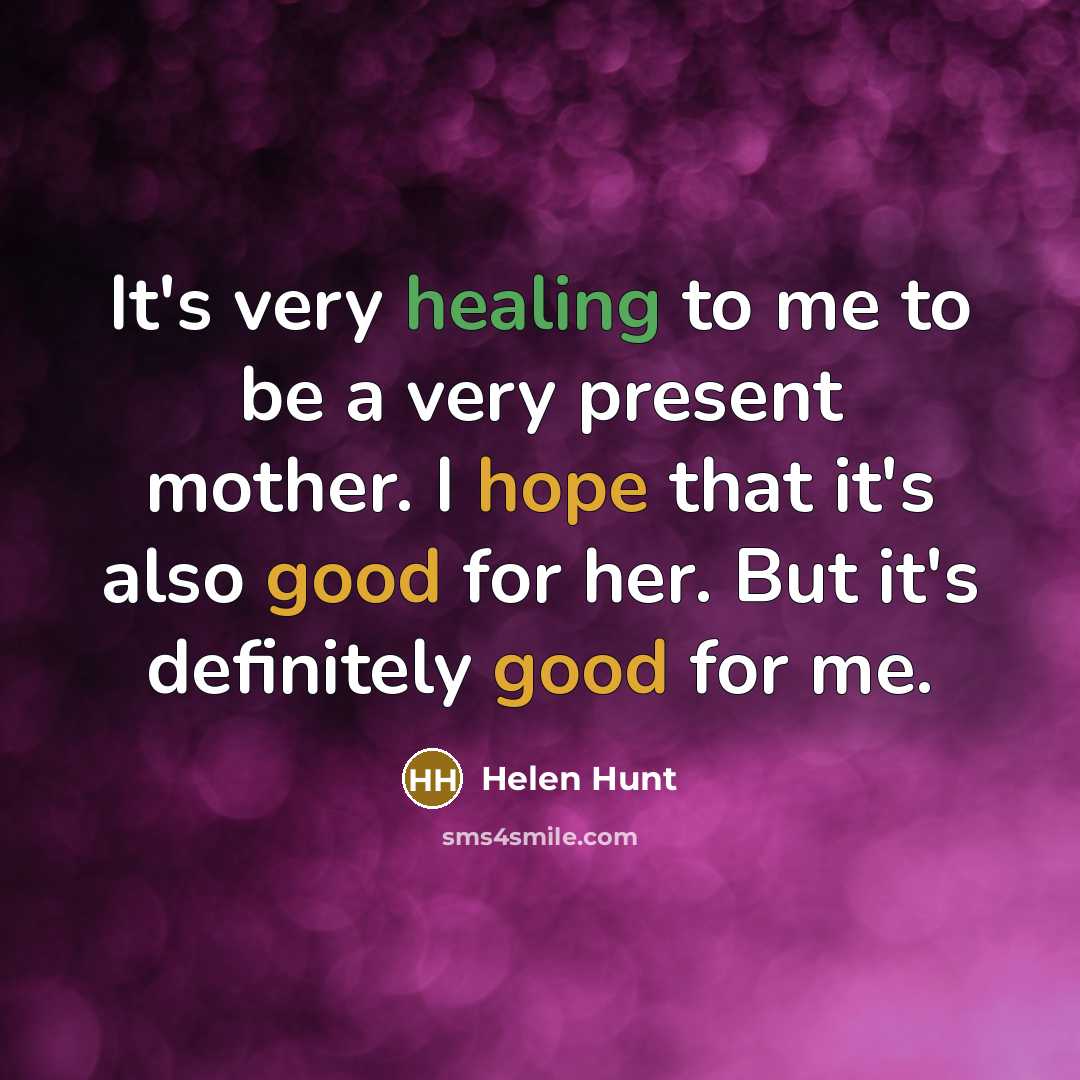 “It's very healing to me to be a very present mother. I hope that it's also good for her. But it's definitely good for me.” quote by Helen Hunt