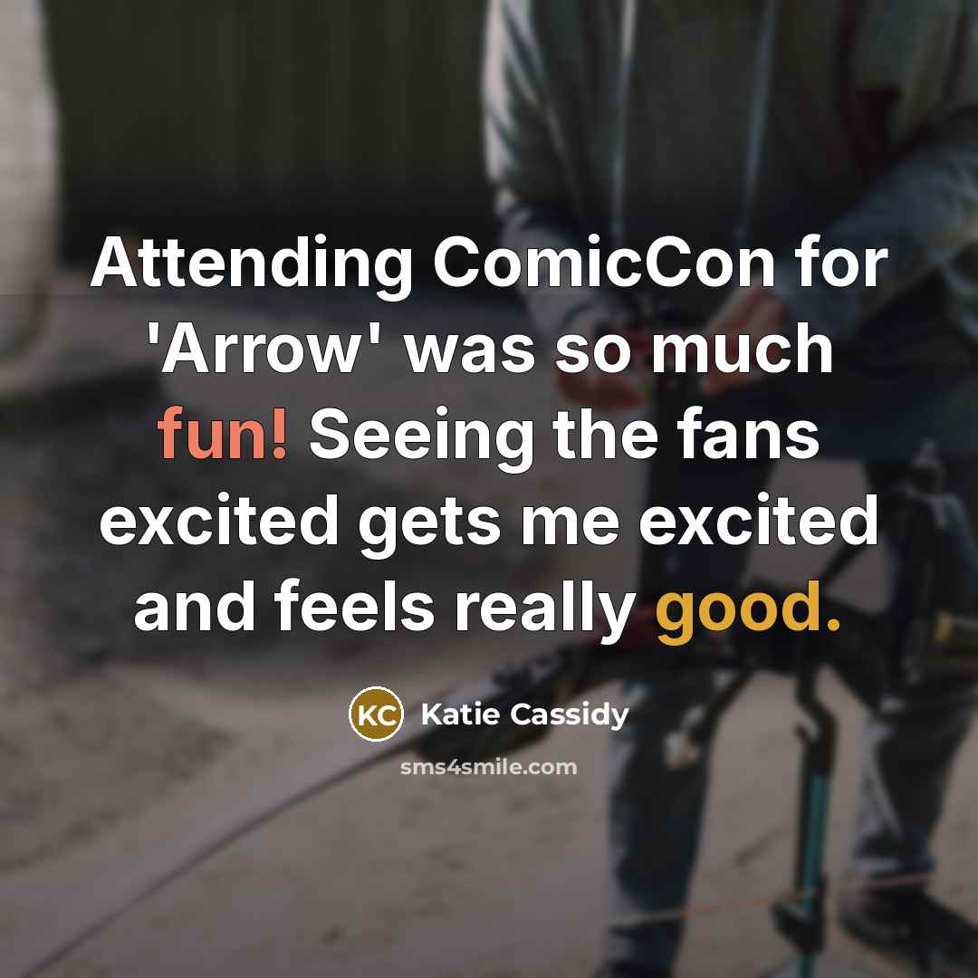 “Attending ComicCon for 'Arrow' was so much fun! Seeing the fans excited gets me excited and feels really good.” quote by Katie Cassidy