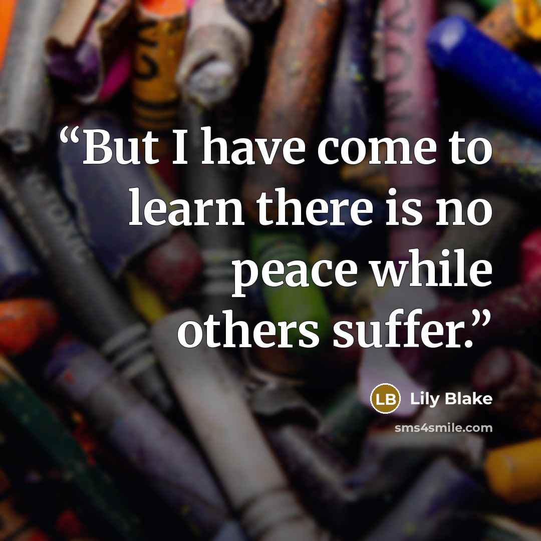 “But I have come to learn there is no peace while others suffer.” quote by Lily Blake
