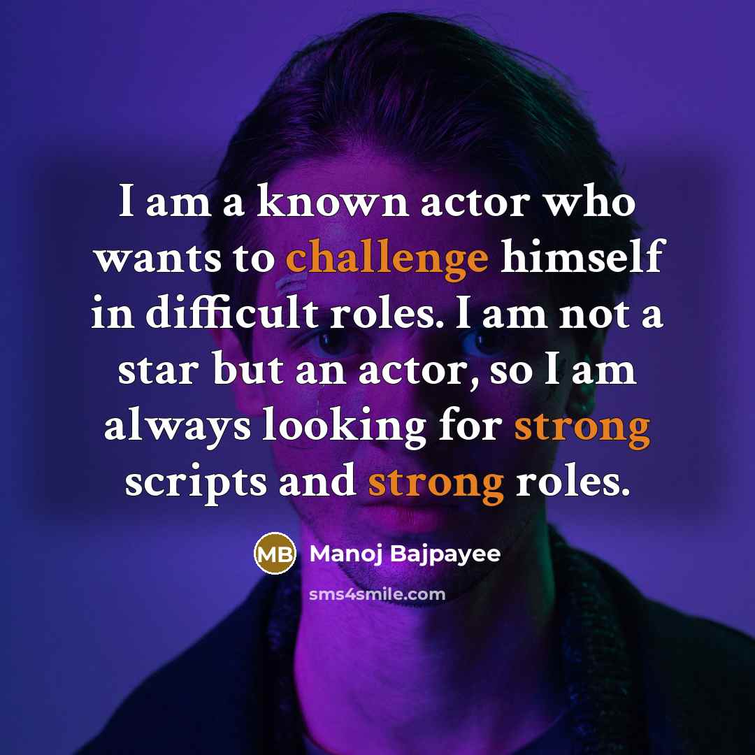 “I am a known actor who wants to challenge himself in difficult roles. I am not a star but an actor, so I am always looking for strong scripts and strong roles.” quote by Manoj Bajpayee