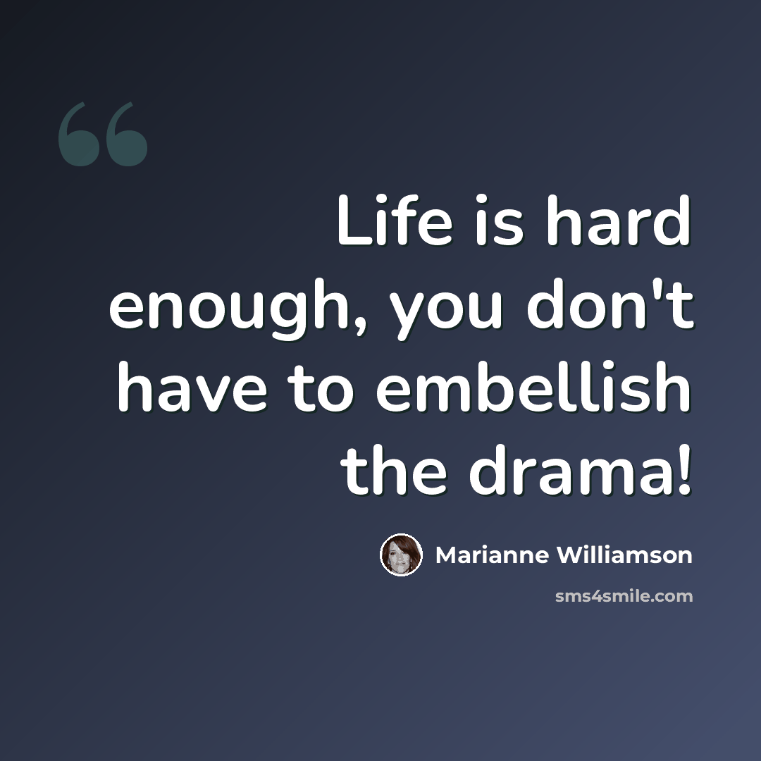 “Life is hard enough, you don't have to embellish the drama!” quote by Marianne Williamson