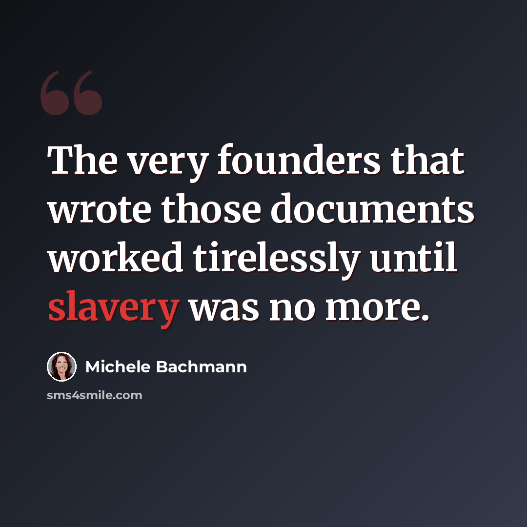 “The very founders that wrote those documents worked tirelessly until slavery was no more.” quote by Michele Bachmann