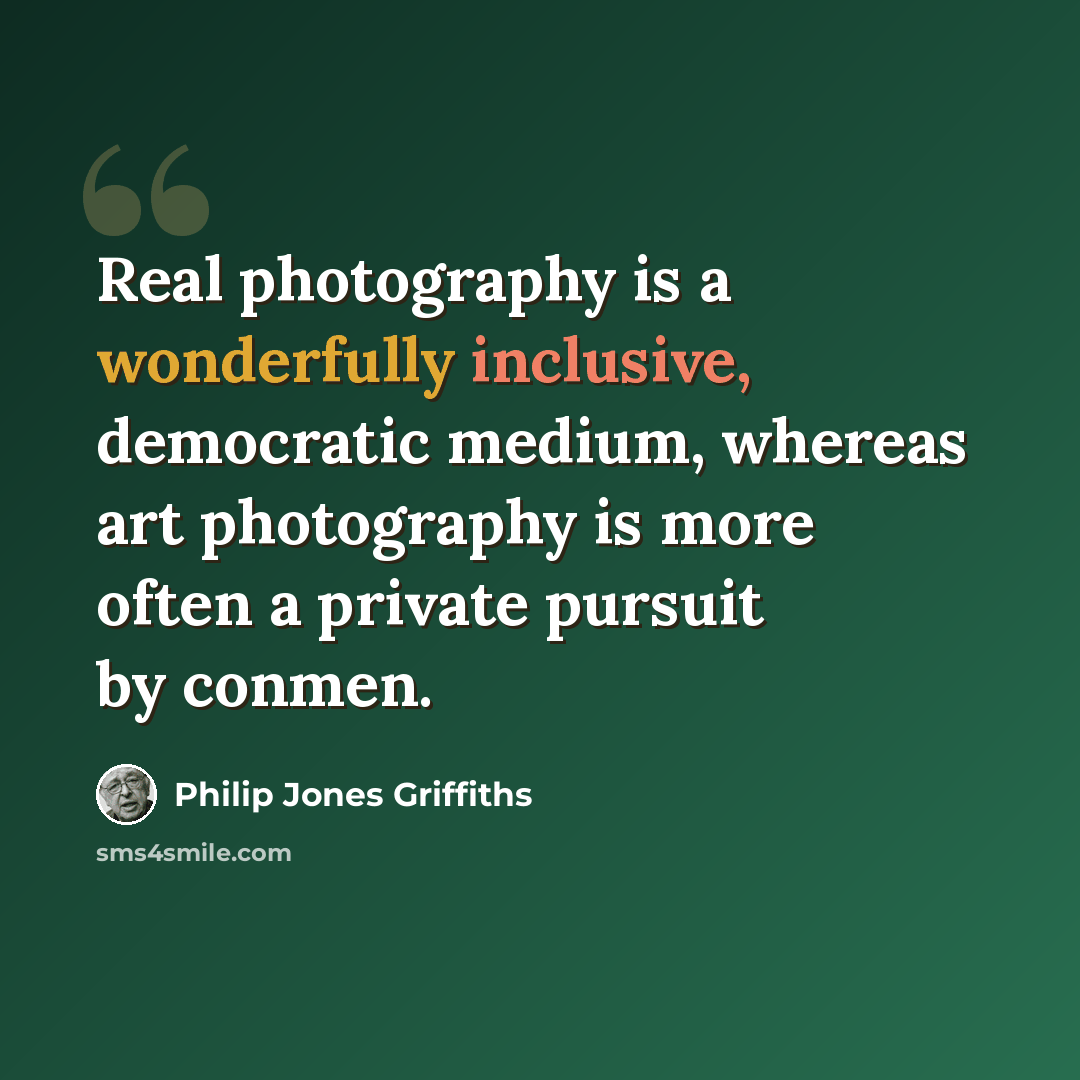 “Real photography is a wonderfully inclusive, democratic medium, whereas art photography is more often a private pursuit by conmen.” quote by Philip Jones Griffiths