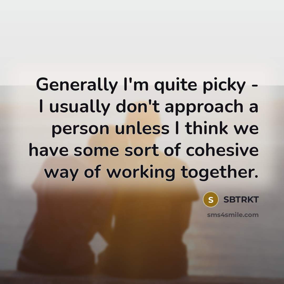 “Generally I'm quite picky - I usually don't approach a person unless I think we have some sort of cohesive way of working together.” quote by SBTRKT