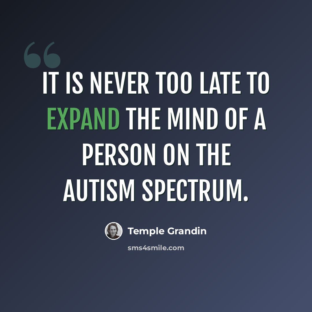 “It is never too late to expand the mind of a person on the autism spectrum.” quote by Temple Grandin