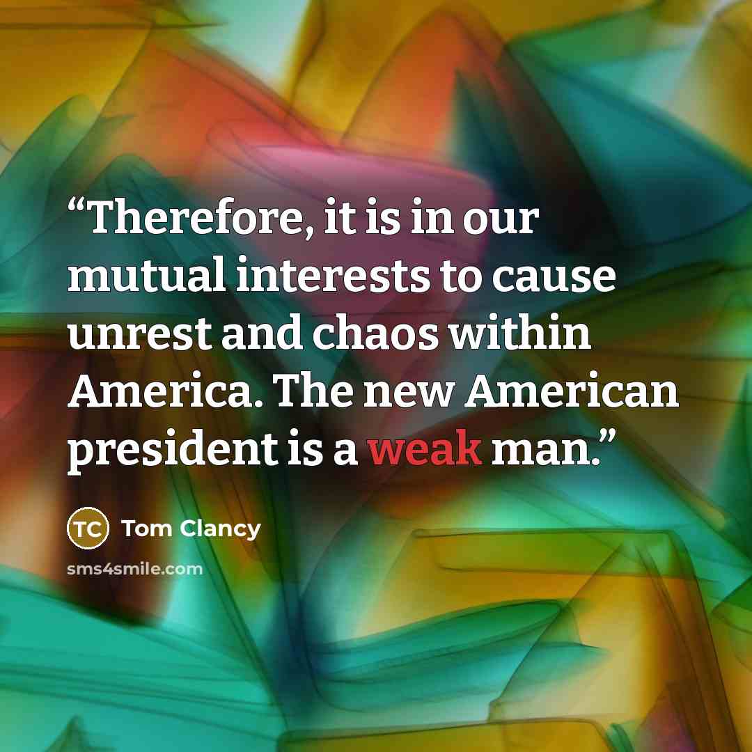 “Therefore, it is in our mutual interests to cause unrest and chaos within America. The new American president is a weak man.” quote by Tom Clancy