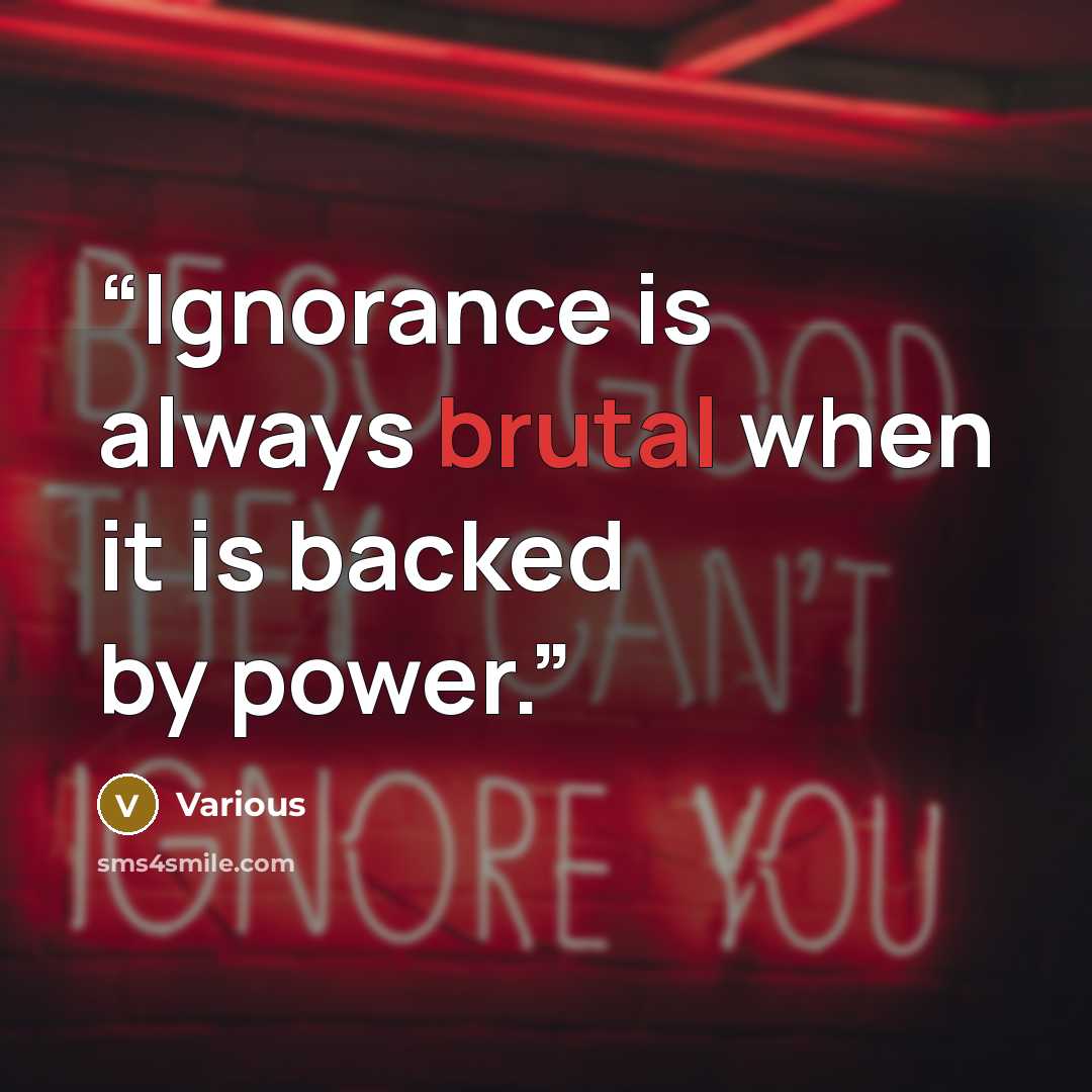 “Ignorance is always brutal when it is backed by power.” quote by Various