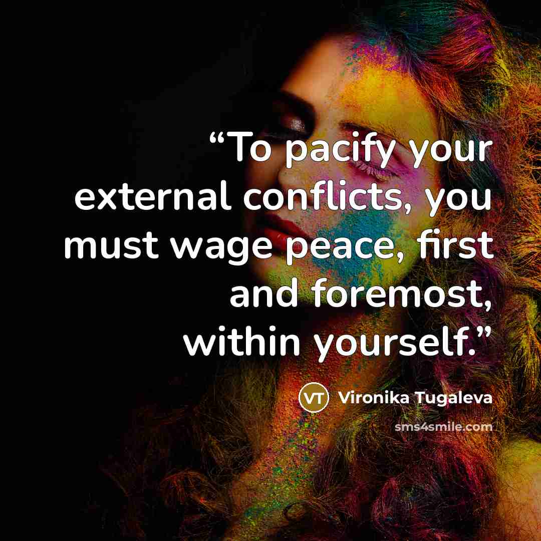 “To pacify your external conflicts, you must wage peace, first and foremost, within yourself.” quote by Vironika Tugaleva