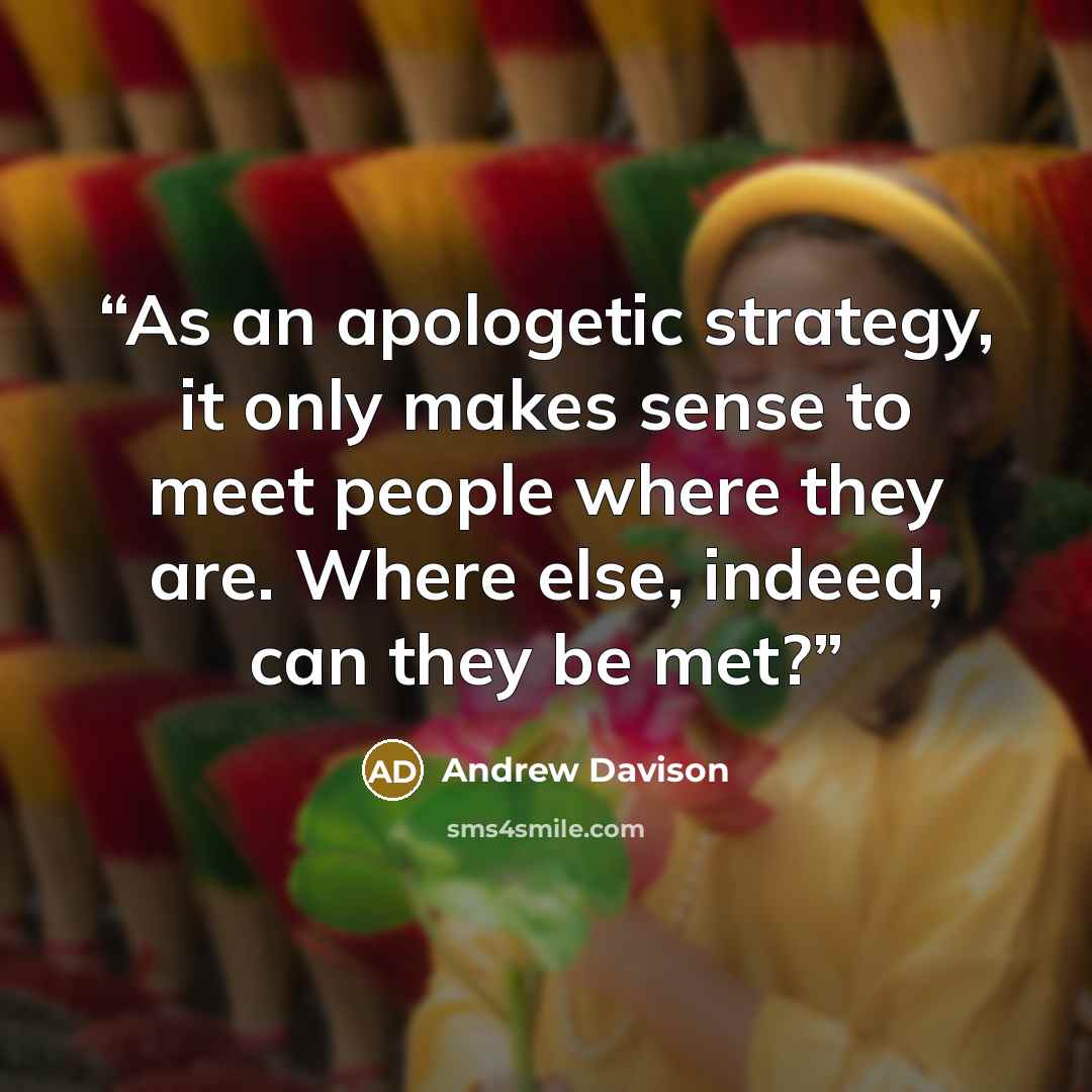“As an apologetic strategy, it only makes sense to meet people where they are. Where else, indeed, can they be met?” quote by Andrew Davison