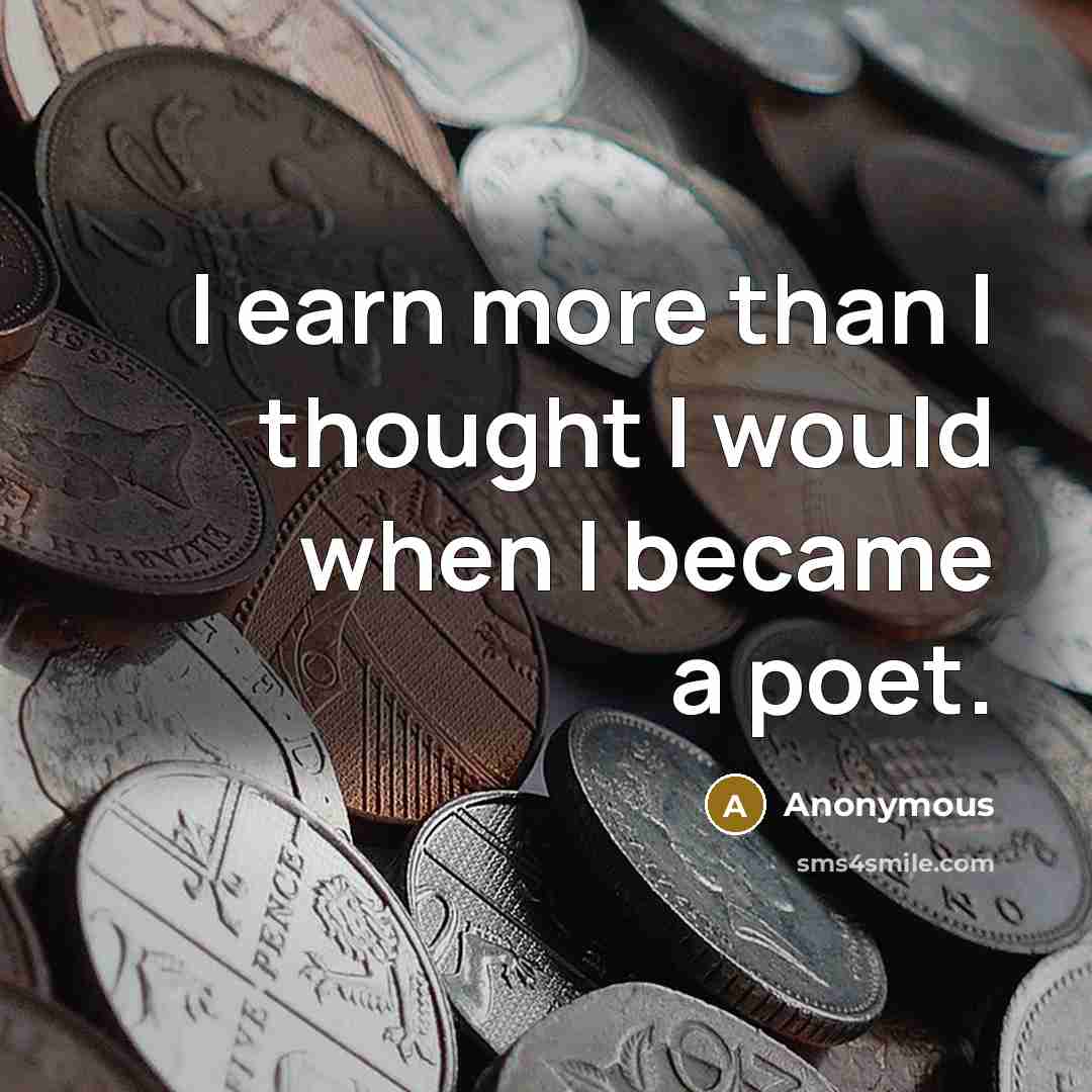 “I earn more than I thought I would when I became a poet.” quote by Anonymous