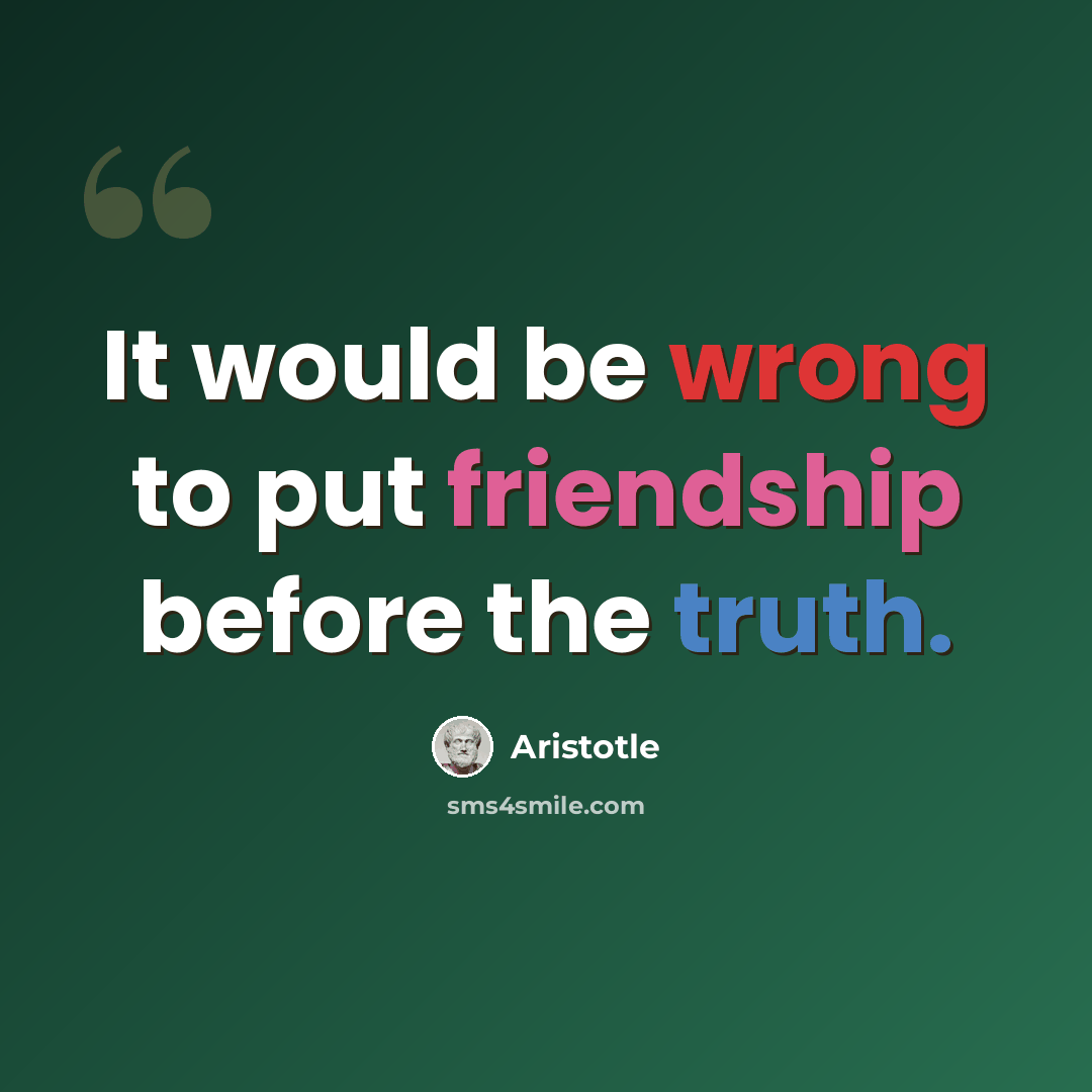 “It would be wrong to put friendship before the truth.” quote by Aristotle
