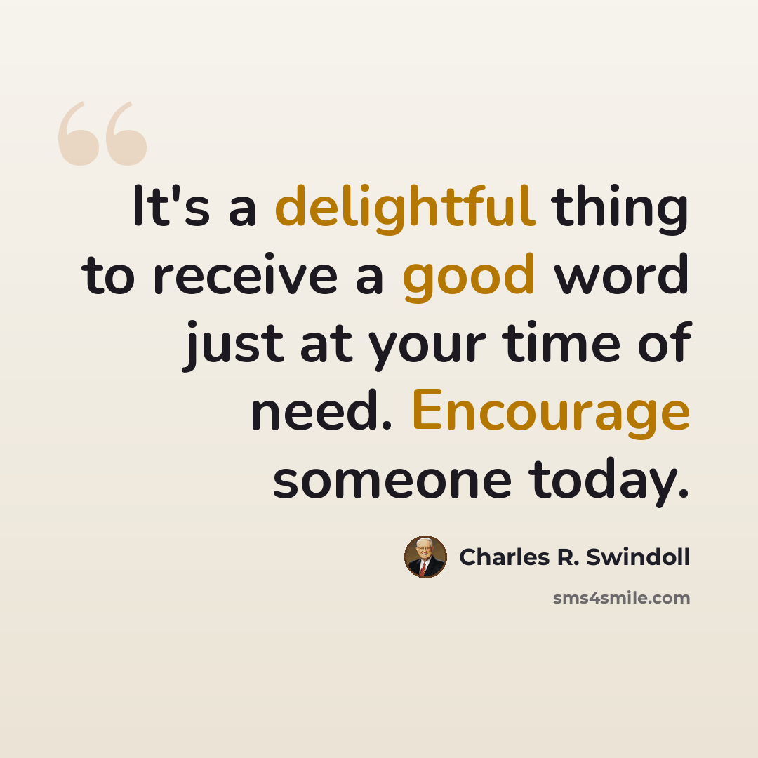 “It's a delightful thing to receive a good word just at your time of need. Encourage someone today.” quote by Charles R. Swindoll