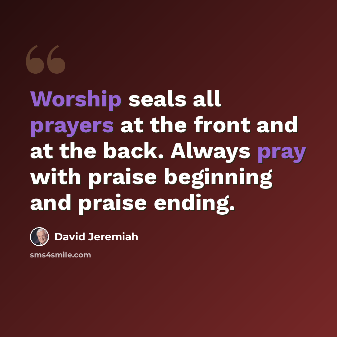 “Worship seals all prayers at the front and at the back. Always pray with praise beginning and praise ending.” quote by David Jeremiah