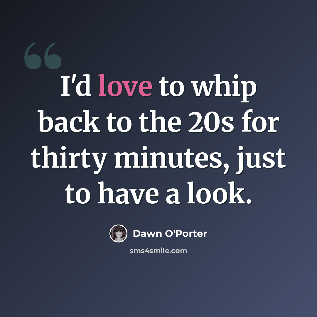 “I'd love to whip back to the 20s for thirty minutes, just to have a look.” quote by Dawn O'Porter