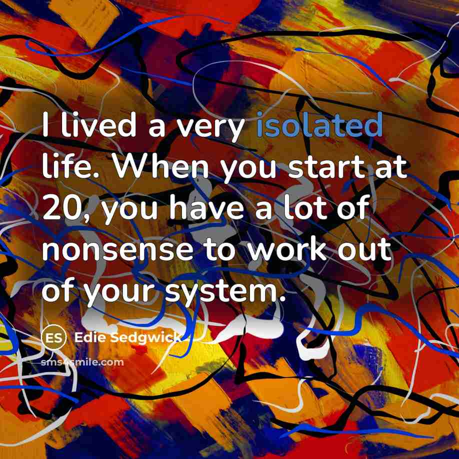 “I lived a very isolated life. When you start at 20, you have a lot of nonsense to work out of your system.” quote by Edie Sedgwick