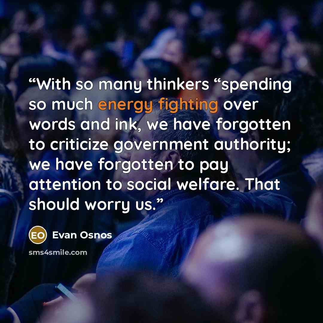 “With so many thinkers “spending so much energy fighting over words and ink, we have forgotten to criticize government authority; we have forgotten to pay attention to social welfare. That should worry us.” quote by Evan Osnos