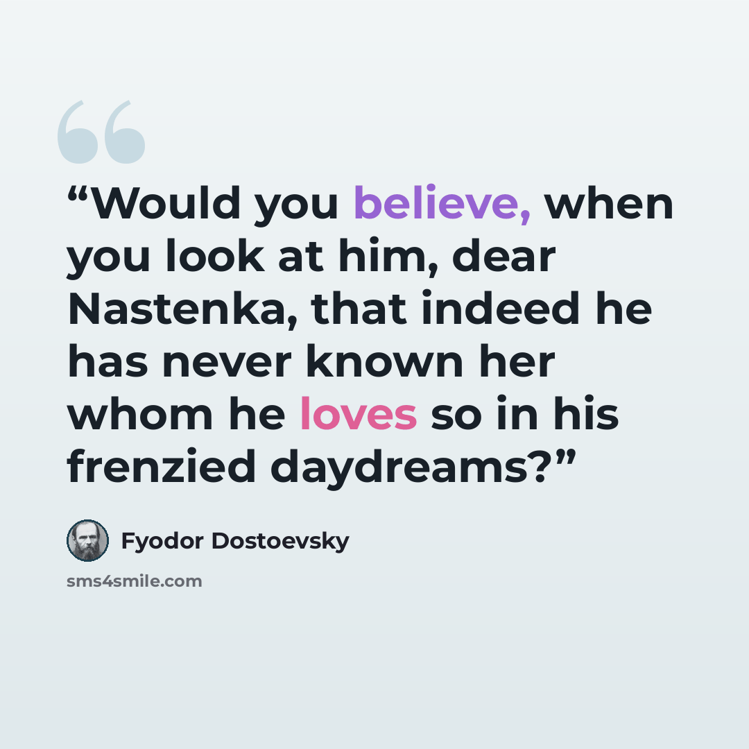 “Would you believe, when you look at him, dear Nastenka, that indeed he has never known her whom he loves so in his frenzied daydreams?” quote by Fyodor Dostoevsky