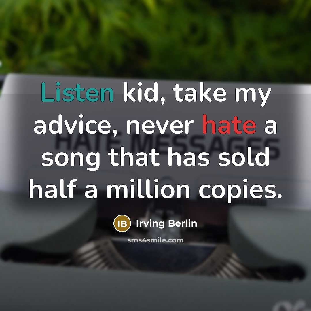 “Listen kid, take my advice, never hate a song that has sold half a million copies.” quote by Irving Berlin