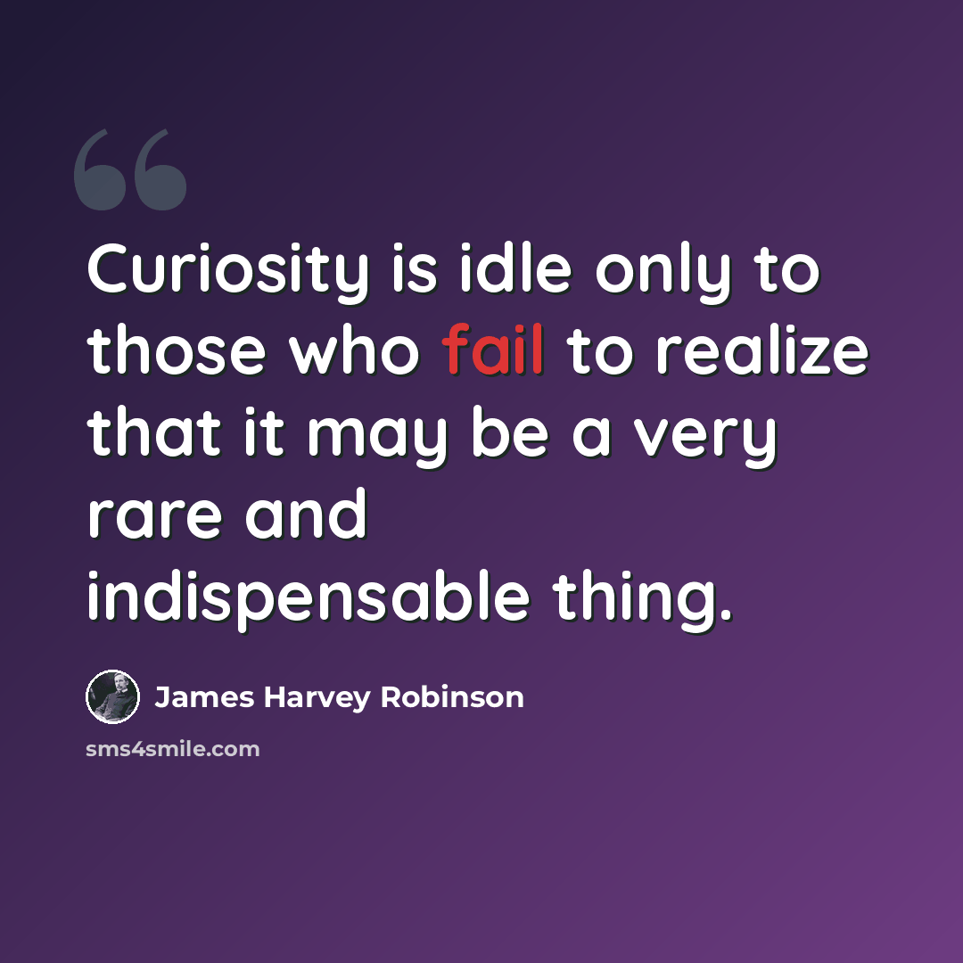“Curiosity is idle only to those who fail to realize that it may be a very rare and indispensable thing.” quote by James Harvey Robinson