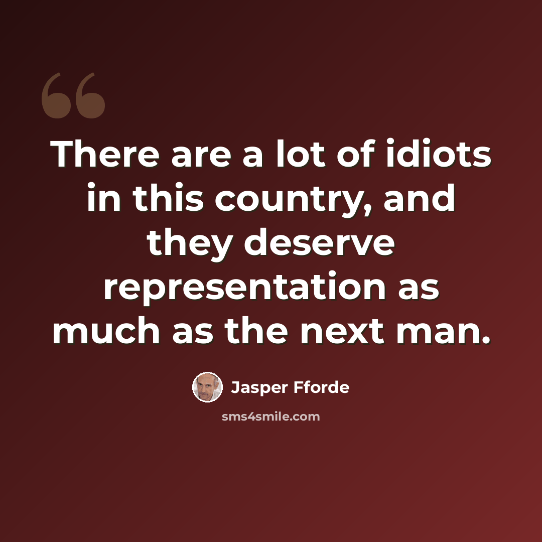 “There are a lot of idiots in this country, and they deserve representation as much as the next man.” quote by Jasper Fforde