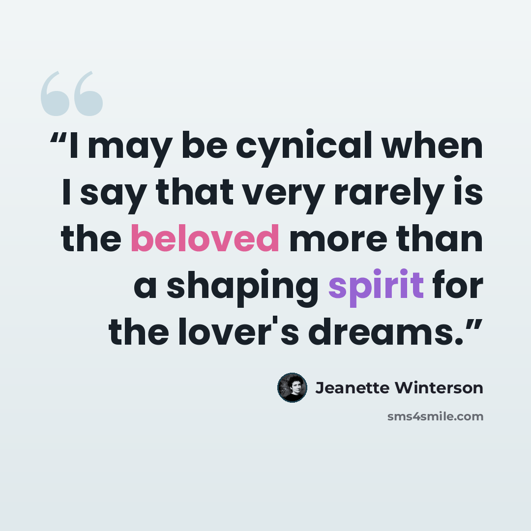 “I may be cynical when I say that very rarely is the beloved more than a shaping spirit for the lover's dreams.” quote by Jeanette Winterson