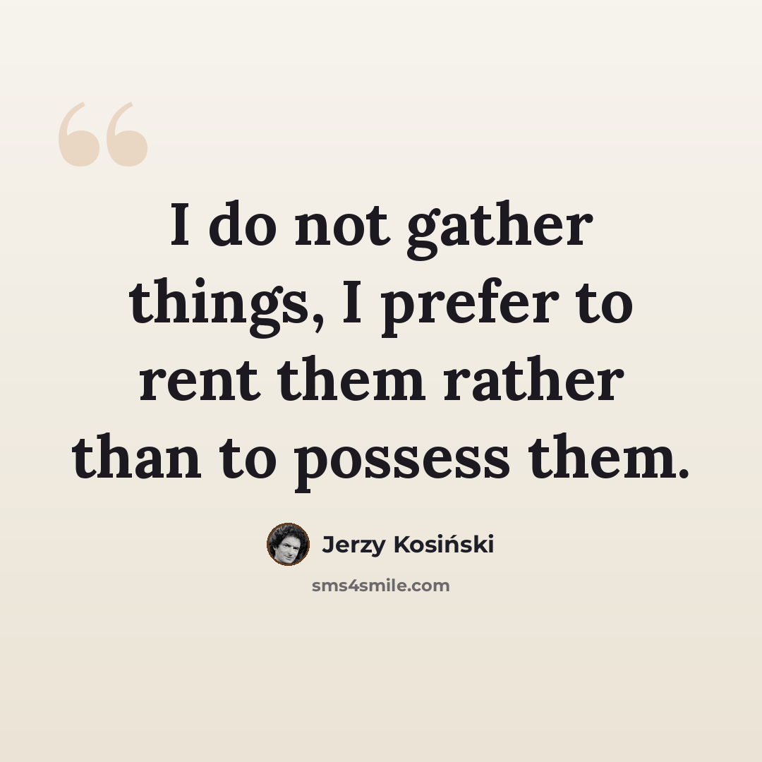 “I do not gather things, I prefer to rent them rather than to possess them.” quote by Jerzy Kosinski