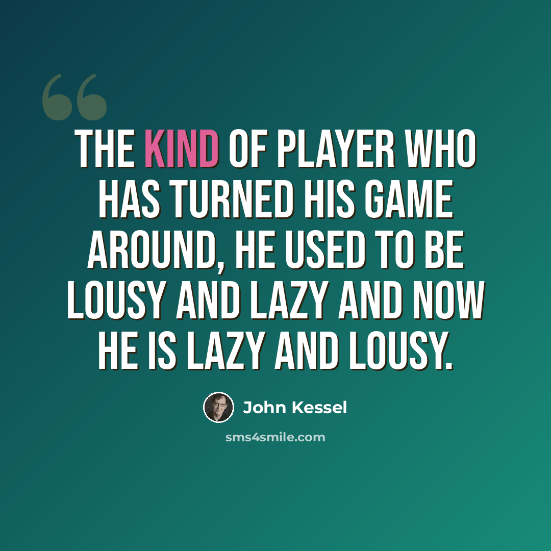 “The kind of player who has turned his game around, he used to be lousy and lazy and now he is lazy and lousy.” quote by John Kessel