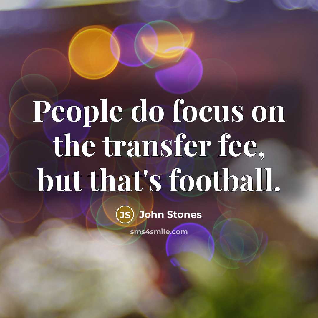 “People do focus on the transfer fee, but that's football.” quote by John Stones