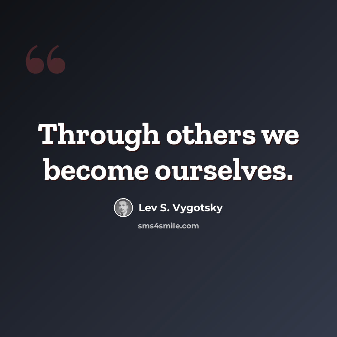 “Through others we become ourselves.” quote by Lev S. Vygotsky
