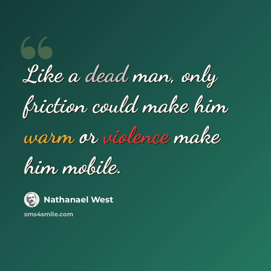 “Like a dead man, only friction could make him warm or violence make him mobile.” quote by Nathanael West