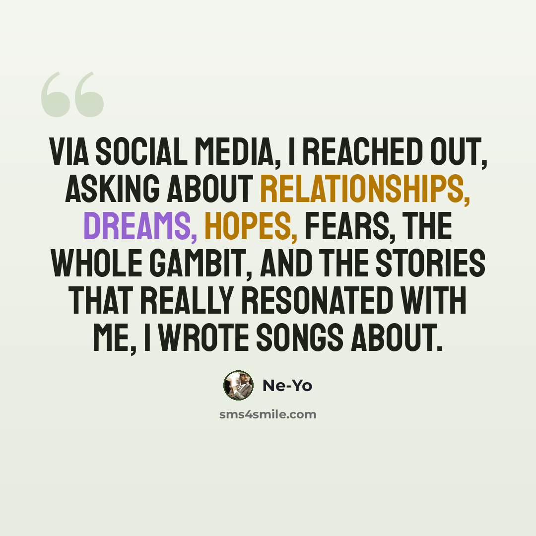 “Via social media, I reached out, asking about relationships, dreams, hopes, fears, the whole gambit, and the stories that really resonated with me, I wrote songs about.” quote by Ne-Yo