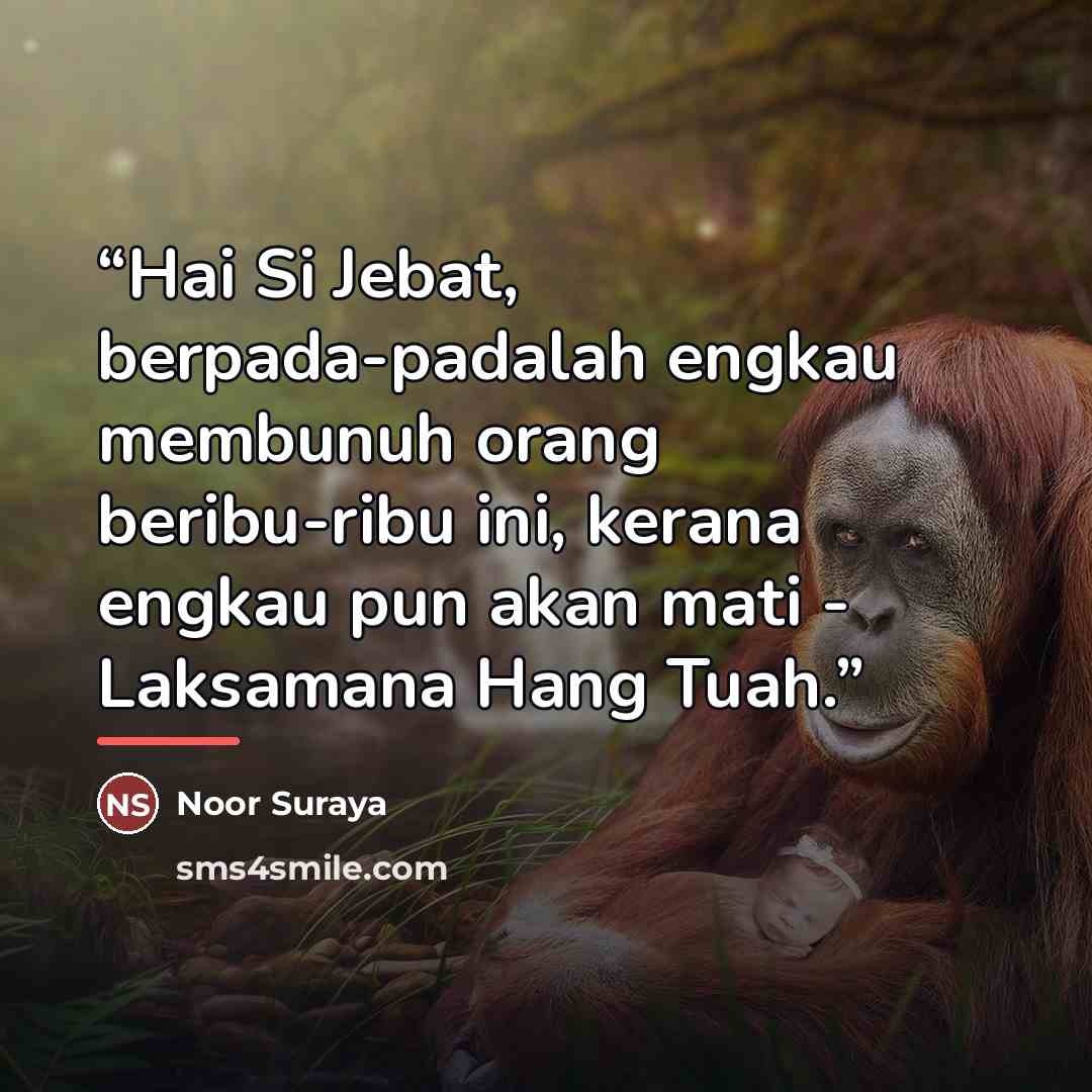 “Hai Si Jebat, berpada-padalah engkau membunuh orang beribu-ribu ini, kerana engkau pun akan mati - Laksamana Hang Tuah.” quote by Noor Suraya