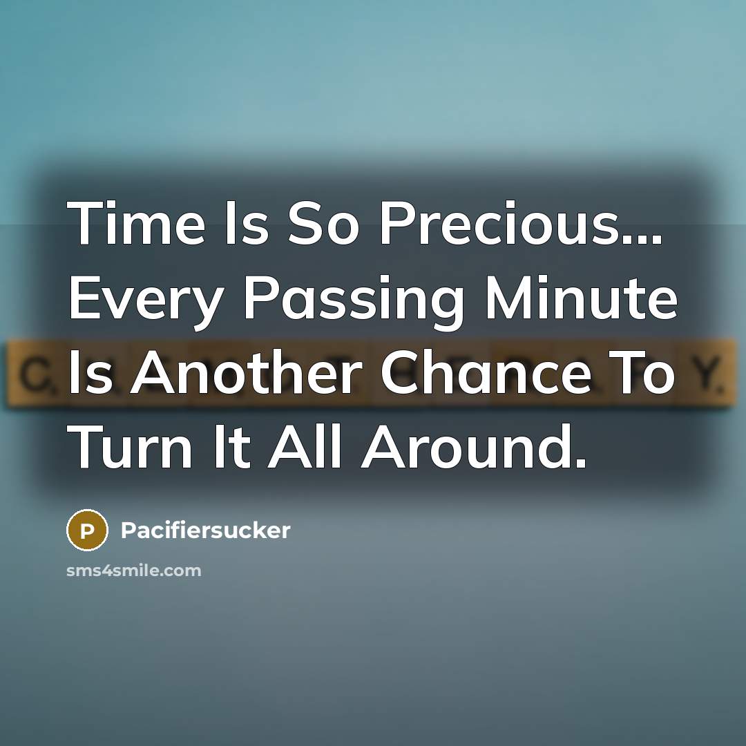 “Time Is So Precious... Every Passing Minute Is Another Chance To Turn It All Around.” quote by Pacifiersucker