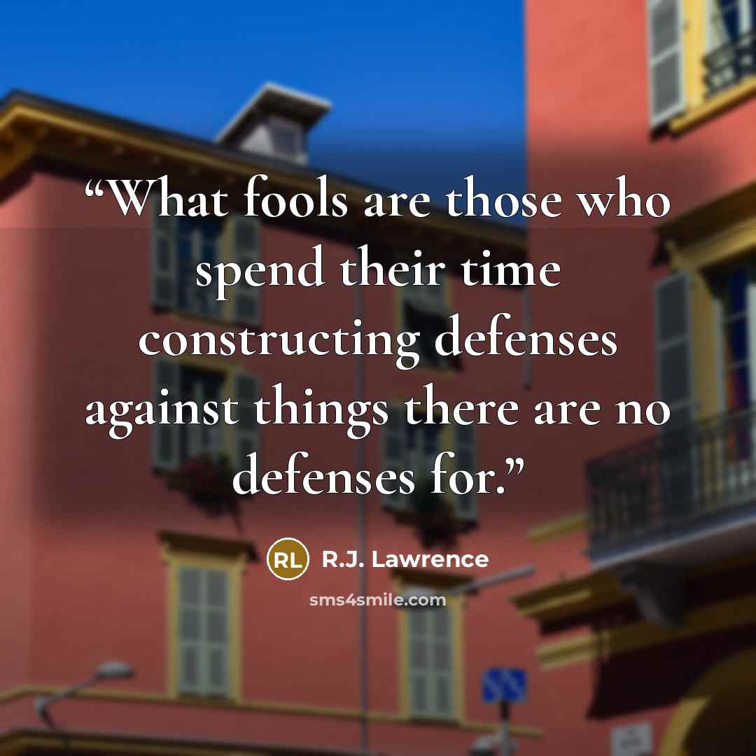 “What fools are those who spend their time constructing defenses against things there are no defenses for.” quote by R.J. Lawrence